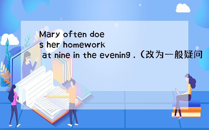 Mary often does her homework at nine in the evening .（改为一般疑问