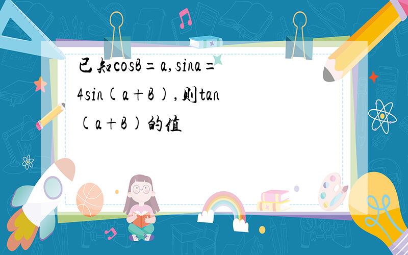 已知cosB=a,sina=4sin(a+B),则tan(a+B)的值