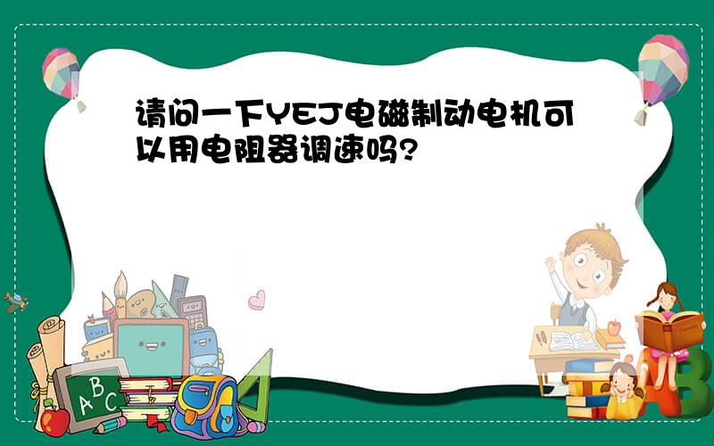 请问一下YEJ电磁制动电机可以用电阻器调速吗?