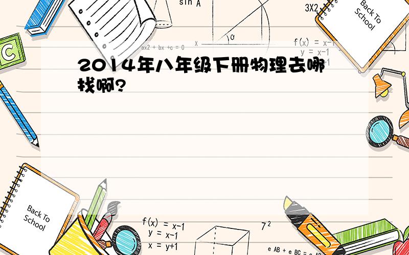 2014年八年级下册物理去哪找啊?