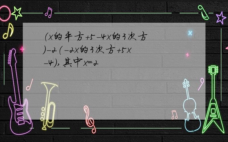 （x的平方+5-4x的3次方）-2(-2x的3次方+5x-4),其中x=2