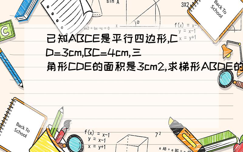 已知ABCE是平行四边形,CD=3cm,BC=4cm,三角形CDE的面积是3cm2,求梯形ABDE的面积.