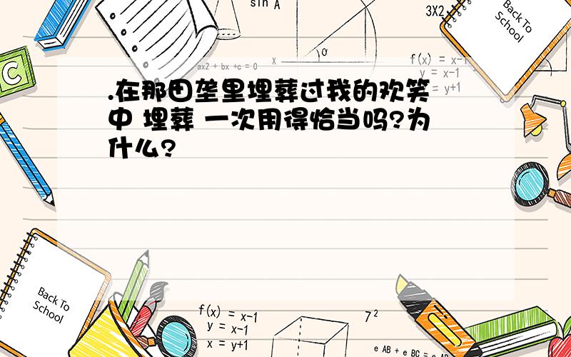 .在那田垄里埋葬过我的欢笑 中 埋葬 一次用得恰当吗?为什么?