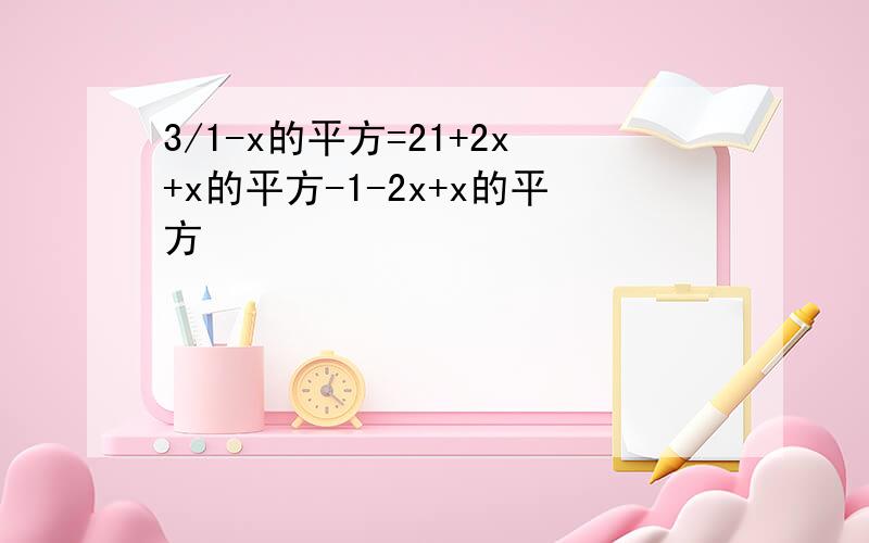 3/1-x的平方=21+2x+x的平方-1-2x+x的平方