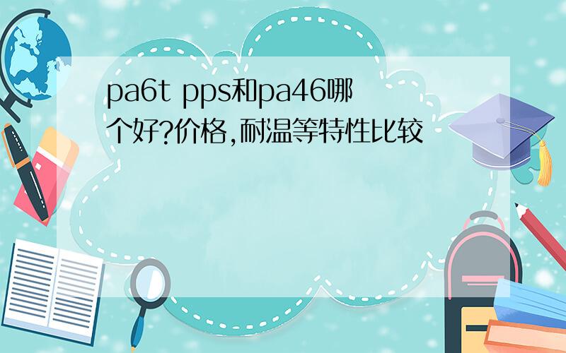 pa6t pps和pa46哪个好?价格,耐温等特性比较