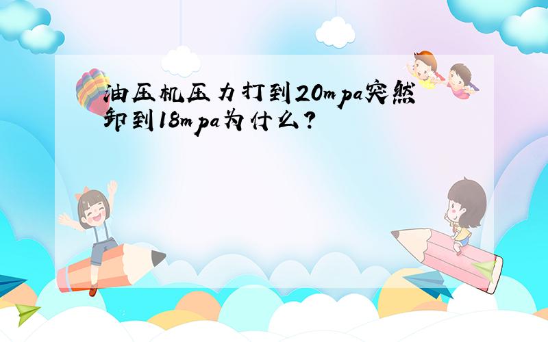 油压机压力打到20mpa突然卸到18mpa为什么?