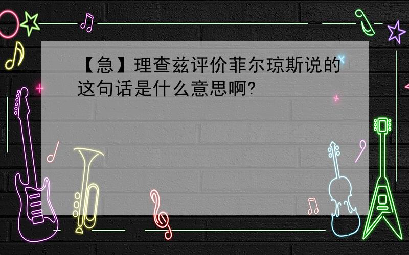 【急】理查兹评价菲尔琼斯说的这句话是什么意思啊?