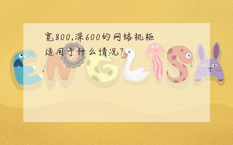 宽800,深600的网络机柜适用于什么情况?