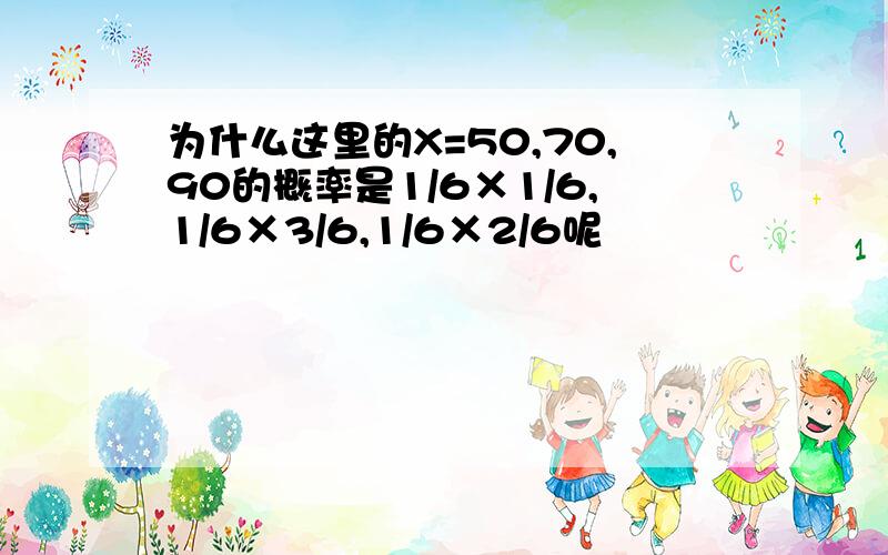 为什么这里的X=50,70,90的概率是1/6×1/6,1/6×3/6,1/6×2/6呢