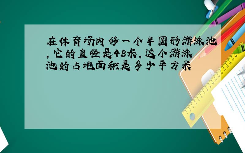 在体育场内修一个半圆形游泳池,它的直径是48米,这个游泳池的占地面积是多少平方米