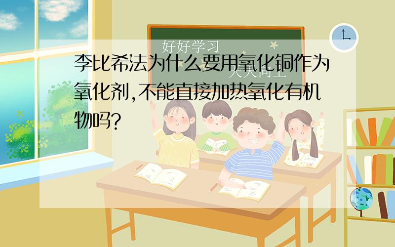 李比希法为什么要用氧化铜作为氧化剂,不能直接加热氧化有机物吗?