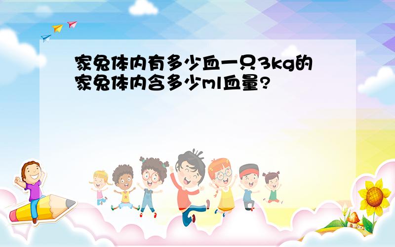 家兔体内有多少血一只3kg的家兔体内含多少ml血量?