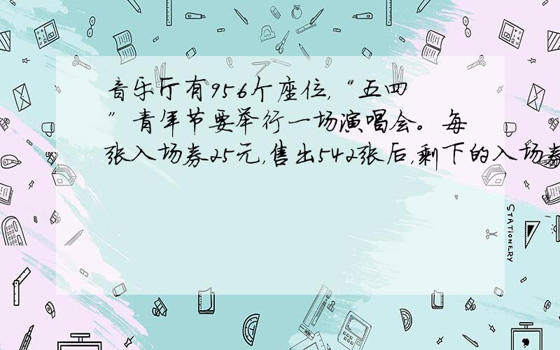 音乐厅有956个座位，“五四”青年节要举行一场演唱会。每张入场券25元，售出542张后，剩下的入场券按每张降价10元出售