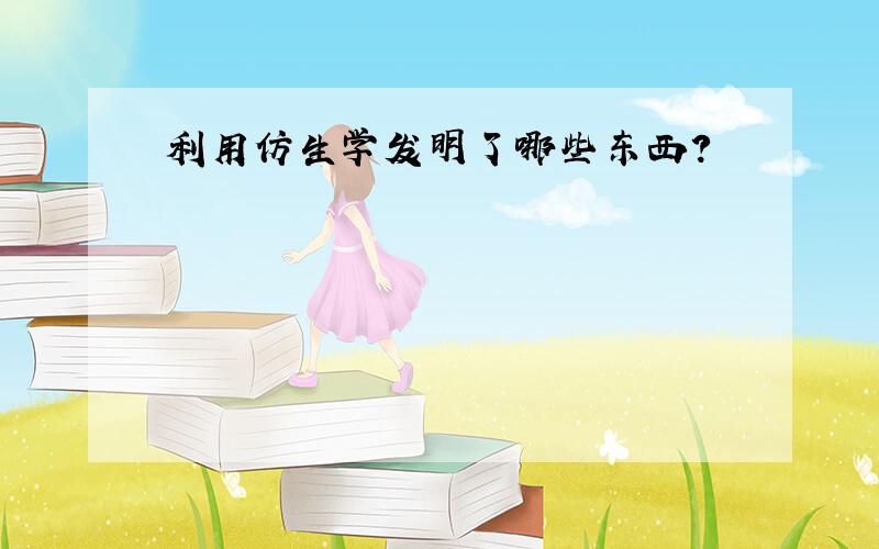 利用仿生学发明了哪些东西?