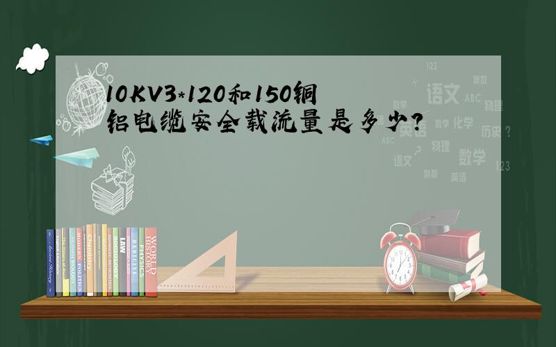 10KV3*120和150铜铝电缆安全载流量是多少?