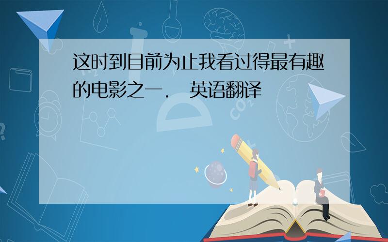 这时到目前为止我看过得最有趣的电影之一.　英语翻译