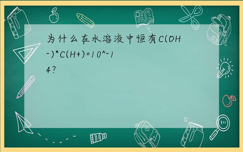 为什么在水溶液中恒有C(OH-)*C(H+)=10^-14?