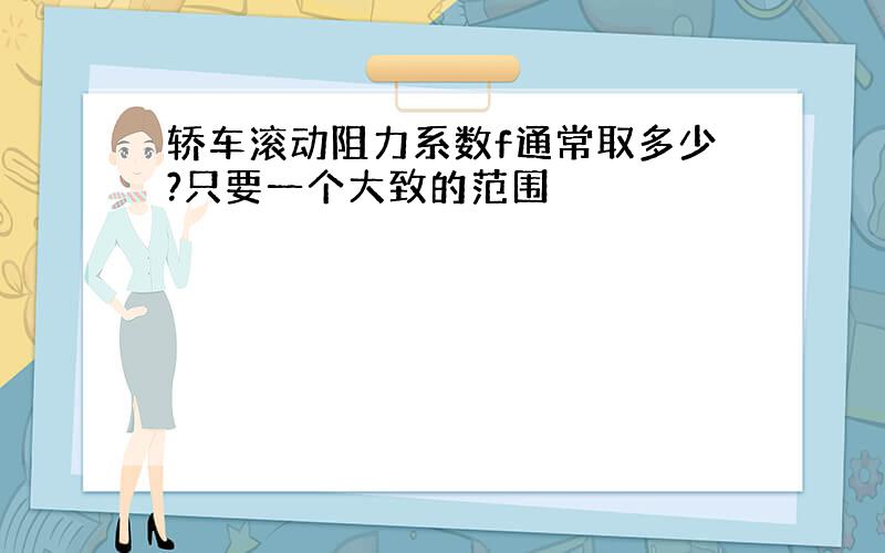 轿车滚动阻力系数f通常取多少?只要一个大致的范围