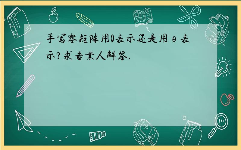 手写零矩阵用0表示还是用θ表示?求专业人解答.