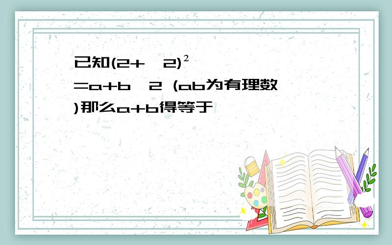 已知(2+√2)²=a+b√2 (ab为有理数)那么a+b得等于