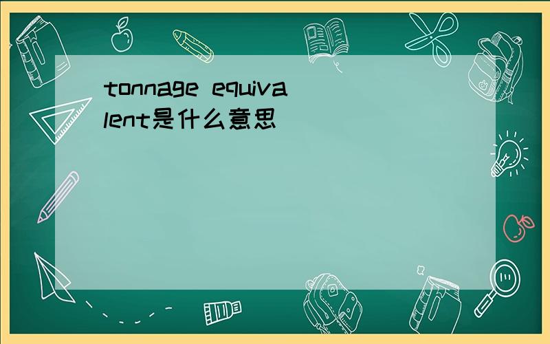 tonnage equivalent是什么意思