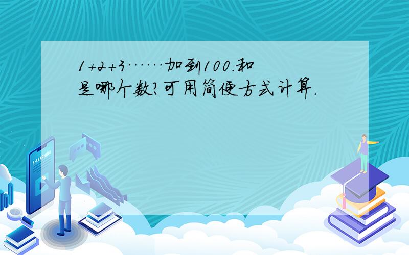 1+2+3……加到100.和是哪个数?可用简便方式计算.