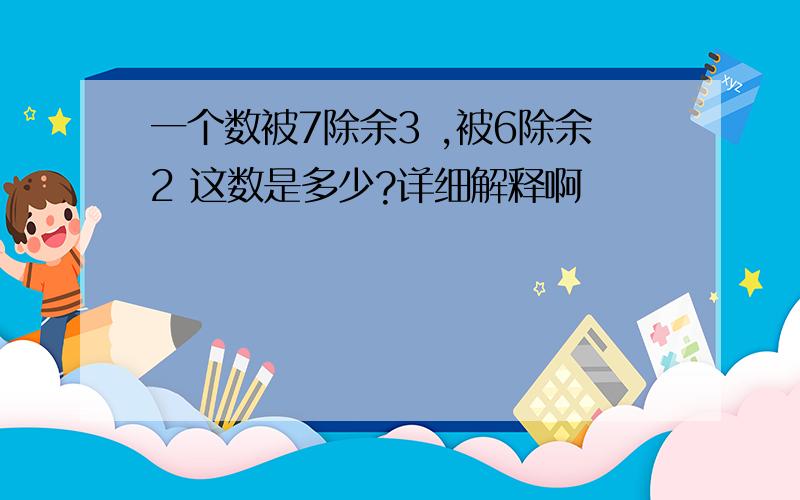 一个数被7除余3 ,被6除余2 这数是多少?详细解释啊