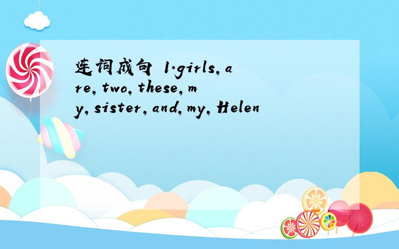 连词成句 1.girls,are,two,these,my,sister,and,my,Helen