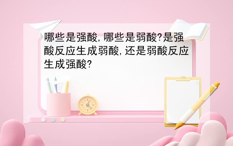 哪些是强酸,哪些是弱酸?是强酸反应生成弱酸,还是弱酸反应生成强酸?