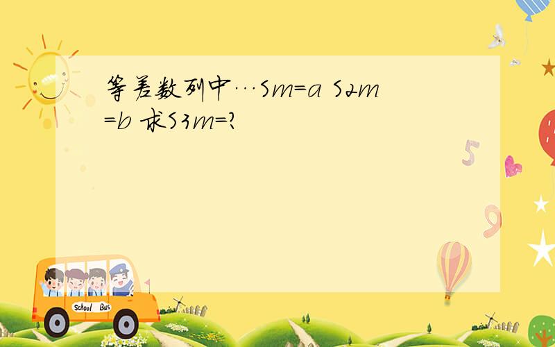 等差数列中…Sm=a S2m=b 求S3m=?