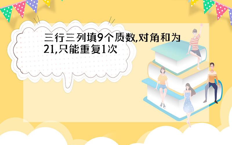 三行三列填9个质数,对角和为21,只能重复1次