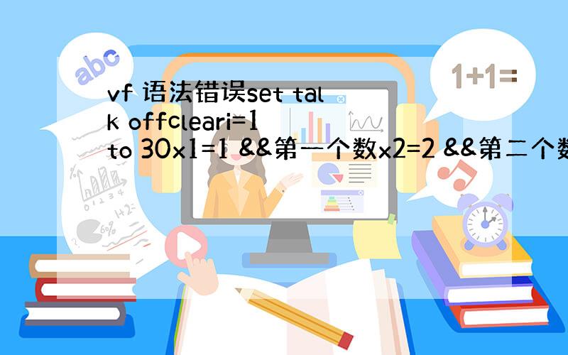 vf 语法错误set talk offcleari=1 to 30x1=1 &&第一个数x2=2 &&第二个数x3=x1