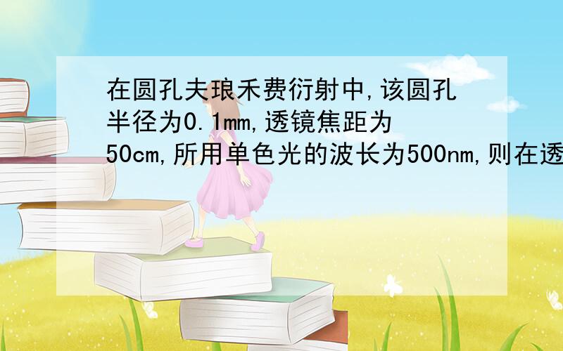 在圆孔夫琅禾费衍射中,该圆孔半径为0.1mm,透镜焦距为50cm,所用单色光的波长为500nm,则在透镜平面上呈现出来的