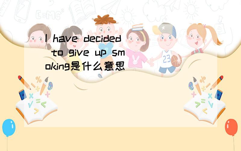 I have decided to give up smoking是什么意思