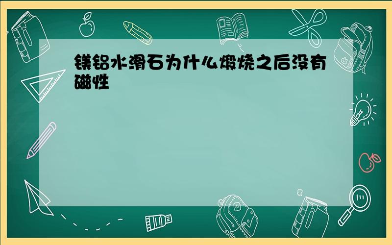 镁铝水滑石为什么煅烧之后没有磁性