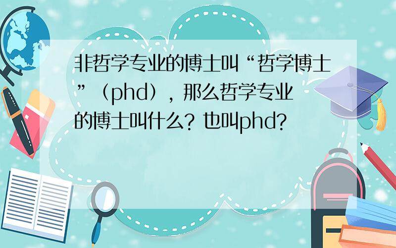 非哲学专业的博士叫“哲学博士”（phd）, 那么哲学专业的博士叫什么? 也叫phd?