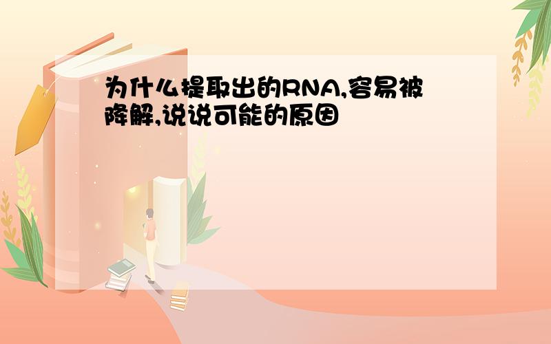 为什么提取出的RNA,容易被降解,说说可能的原因