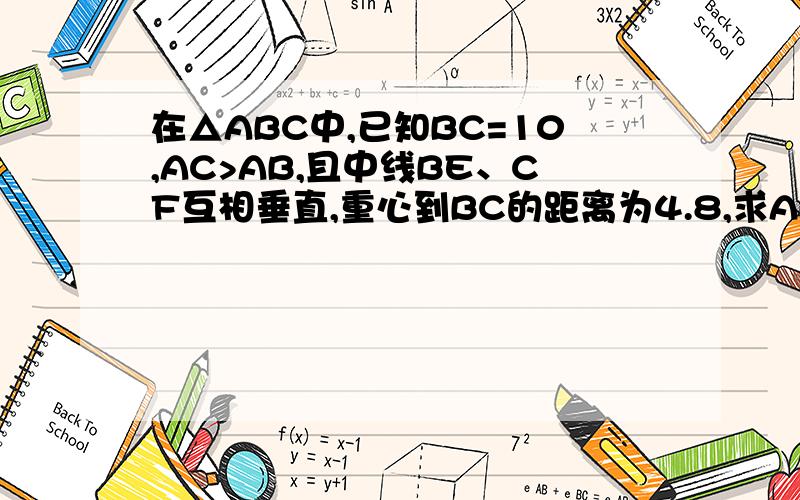 在△ABC中,已知BC=10,AC>AB,且中线BE、CF互相垂直,重心到BC的距离为4.8,求AB与AC的长