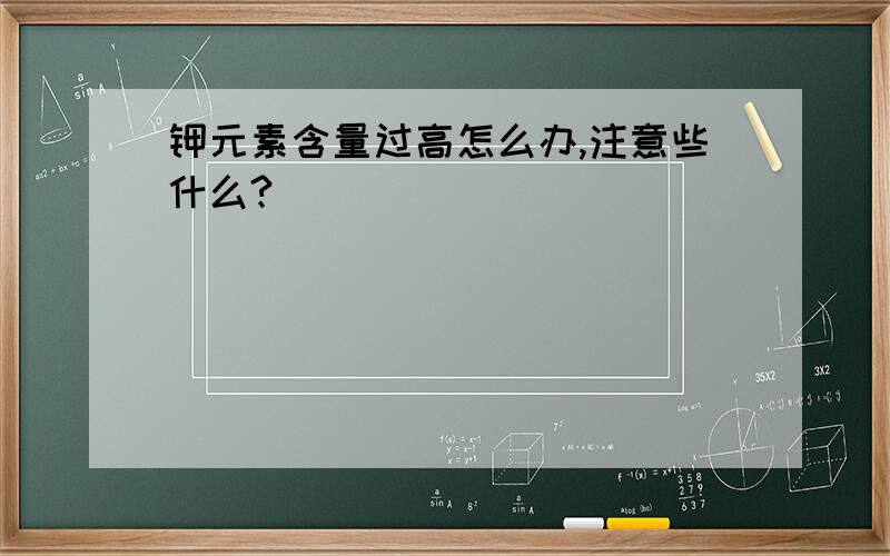 钾元素含量过高怎么办,注意些什么?