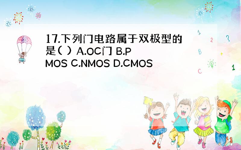 17.下列门电路属于双极型的是( ) A.OC门 B.PMOS C.NMOS D.CMOS