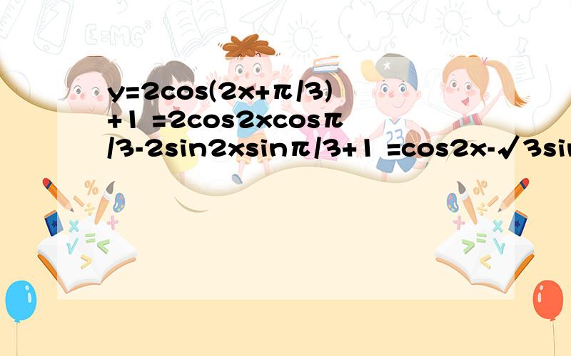 y=2cos(2x+π/3)+1 =2cos2xcosπ/3-2sin2xsinπ/3+1 =cos2x-√3sin2