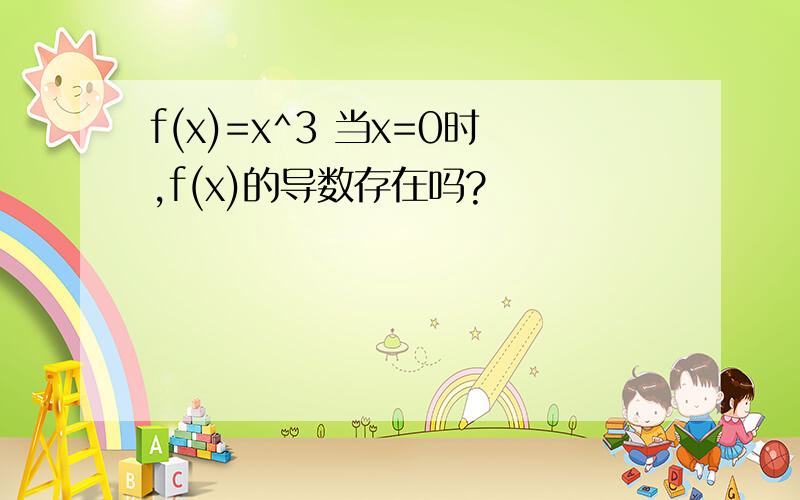 f(x)=x^3 当x=0时,f(x)的导数存在吗?