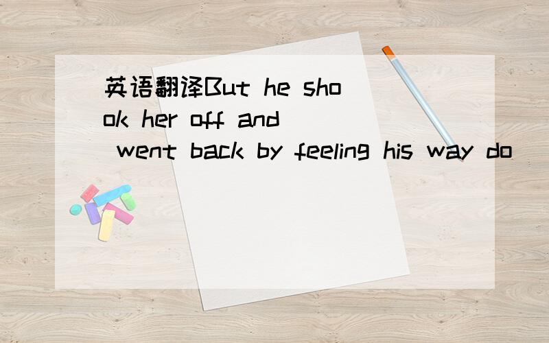 英语翻译But he shook her off and went back by feeling his way do