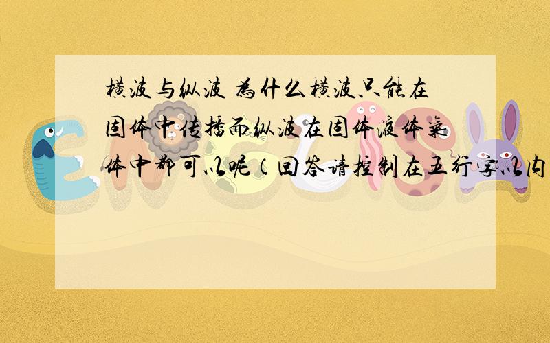 横波与纵波 为什么横波只能在固体中传播而纵波在固体液体气体中都可以呢（回答请控制在五行字以内）