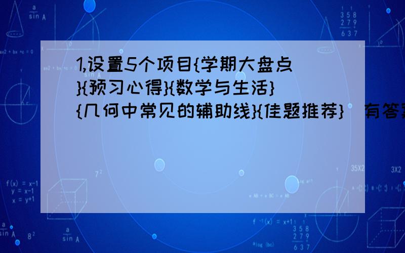 1,设置5个项目{学期大盘点}{预习心得}{数学与生活}{几何中常见的辅助线}{佳题推荐}（有答案）请给出每个项目的内容