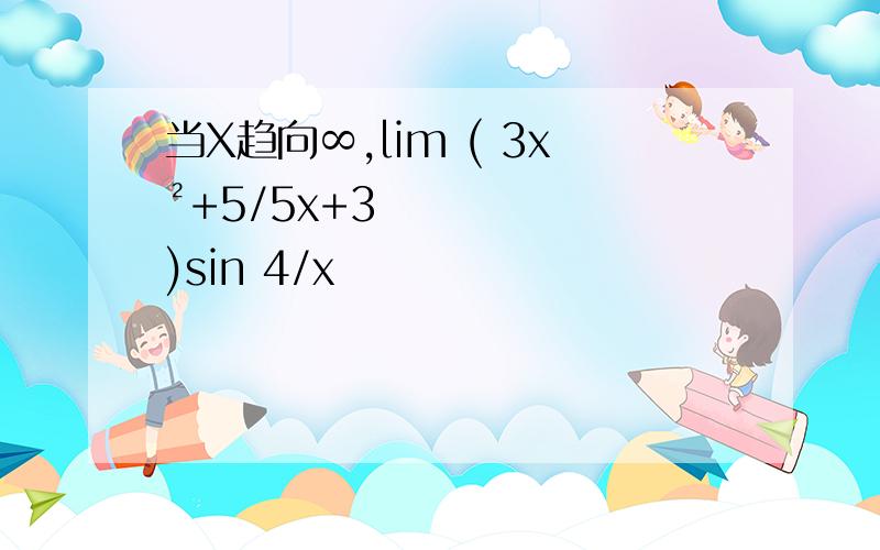 当X趋向∞,lim ( 3x²+5/5x+3 )sin 4/x