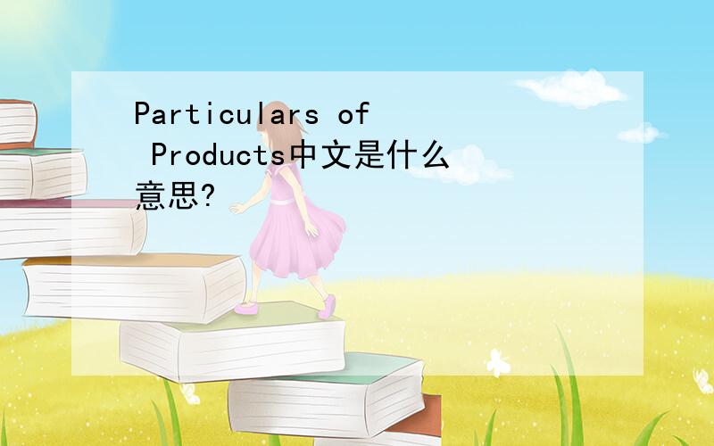 Particulars of Products中文是什么意思?