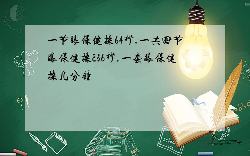 一节眼保健操64秒,一共四节眼保健操256秒,一套眼保健操几分钟