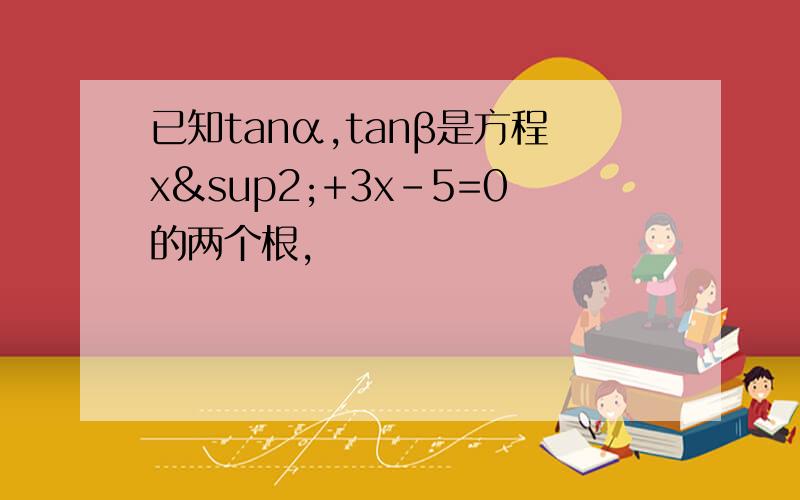 已知tanα,tanβ是方程x²+3x-5=0的两个根,