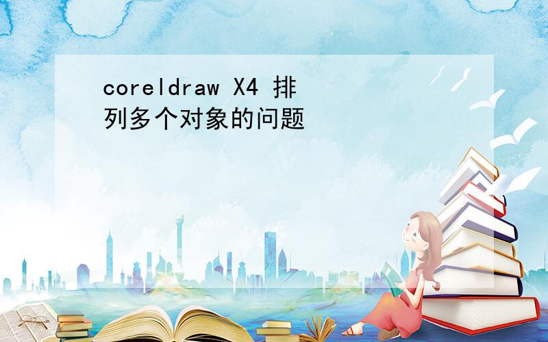 coreldraw X4 排列多个对象的问题